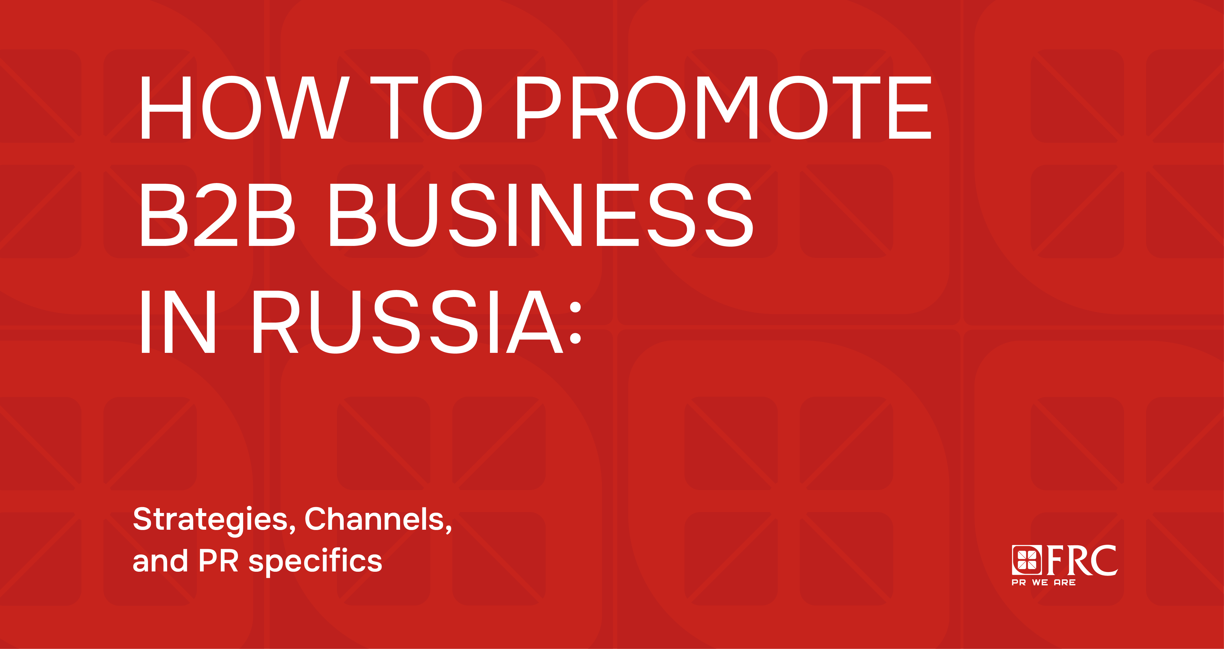 How to promote B2B Business in Russia: Strategies, Channels, and PR specifics